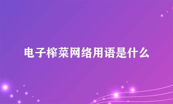 电子榨菜网络用语是什么