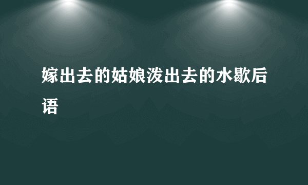 嫁出去的姑娘泼出去的水歇后语