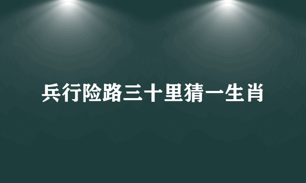 兵行险路三十里猜一生肖