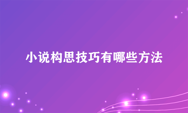 小说构思技巧有哪些方法