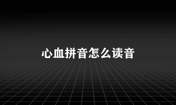 心血拼音怎么读音