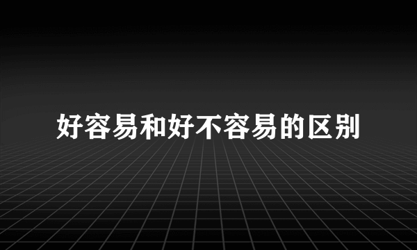 好容易和好不容易的区别
