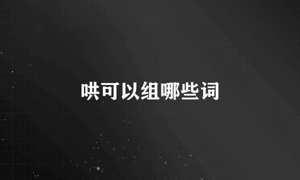 哄可以组哪些词