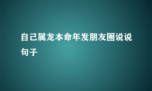 自己属龙本命年发朋友圈说说句子