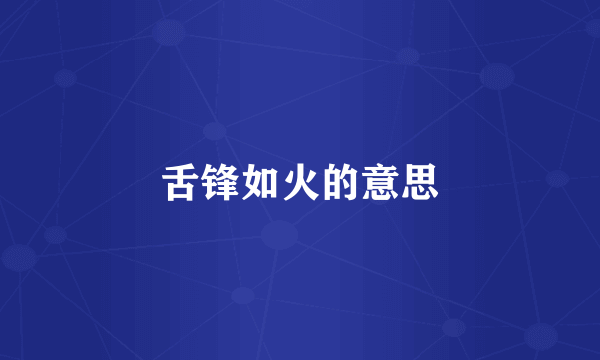 舌锋如火的意思
