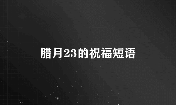 腊月23的祝福短语