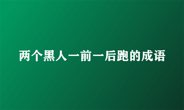 两个黑人一前一后跑的成语