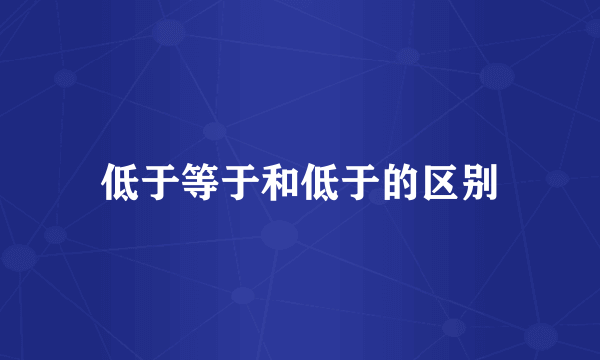 低于等于和低于的区别