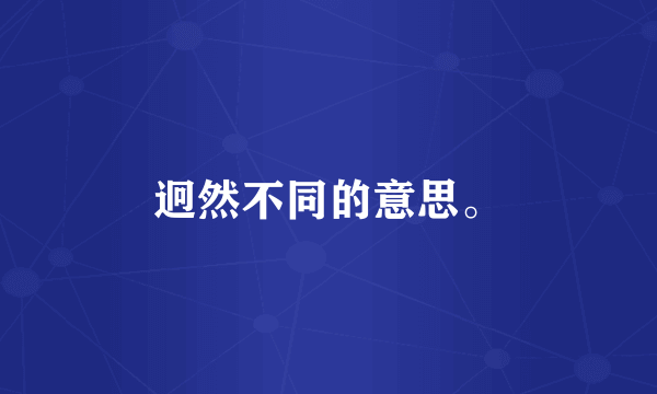 迥然不同的意思。