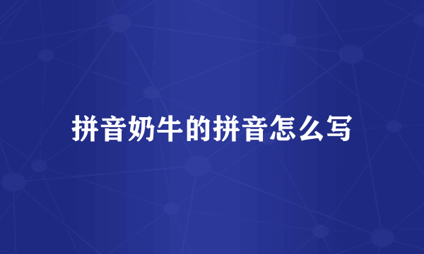 拼音奶牛的拼音怎么写