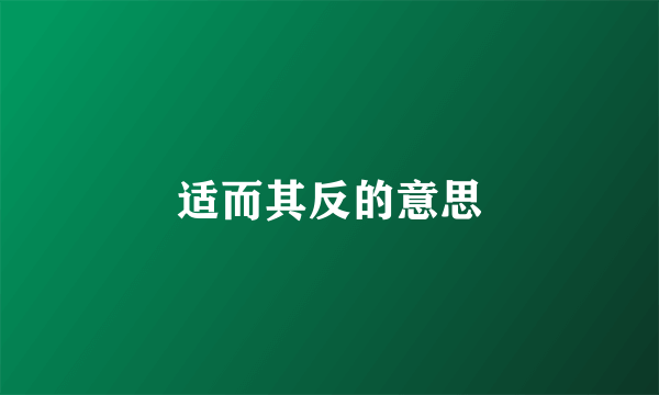 适而其反的意思