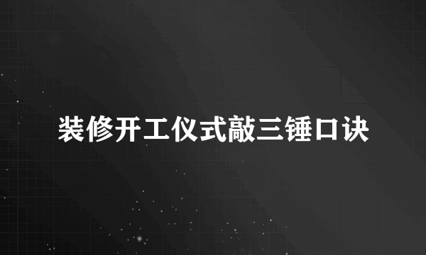 装修开工仪式敲三锤口诀