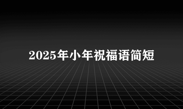 2025年小年祝福语简短