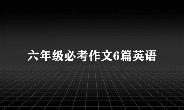 六年级必考作文6篇英语