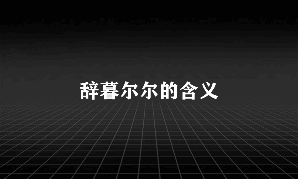 辞暮尔尔的含义