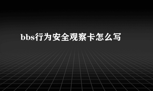 bbs行为安全观察卡怎么写