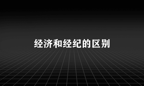 经济和经纪的区别