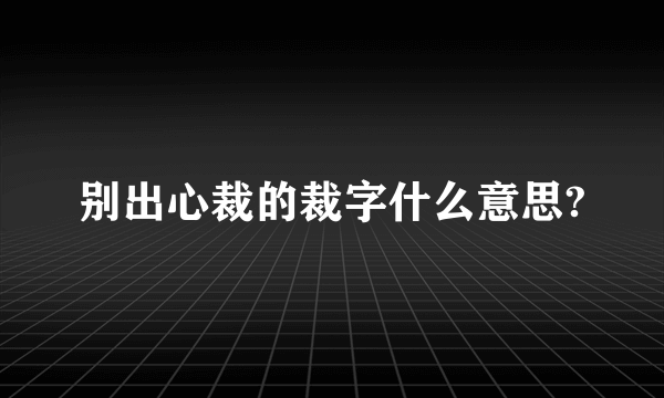 别出心裁的裁字什么意思?