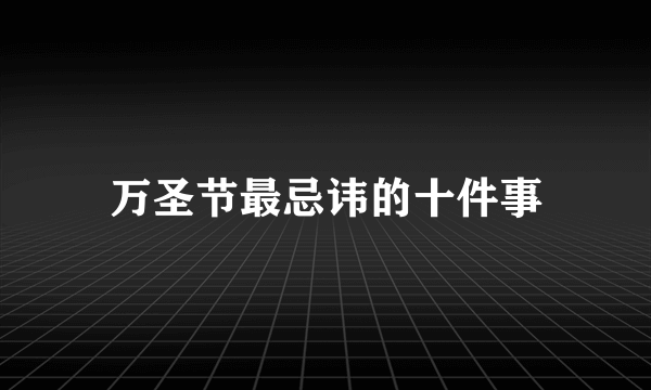 万圣节最忌讳的十件事