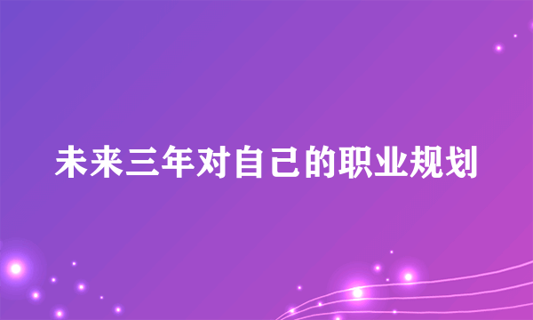 未来三年对自己的职业规划