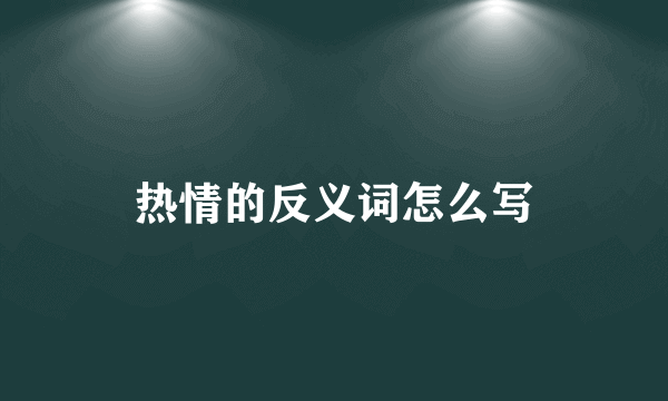 热情的反义词怎么写
