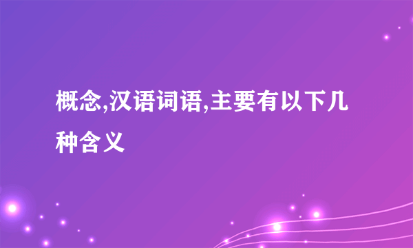 概念,汉语词语,主要有以下几种含义