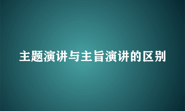 主题演讲与主旨演讲的区别