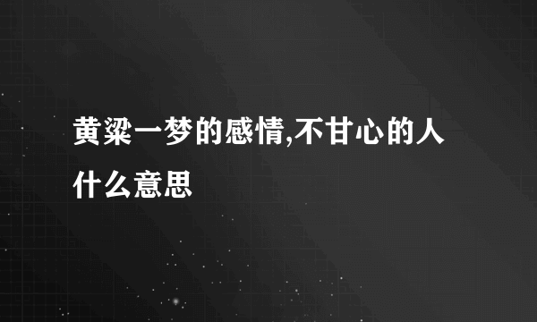 黄粱一梦的感情,不甘心的人什么意思