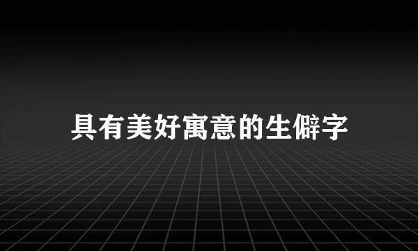 具有美好寓意的生僻字