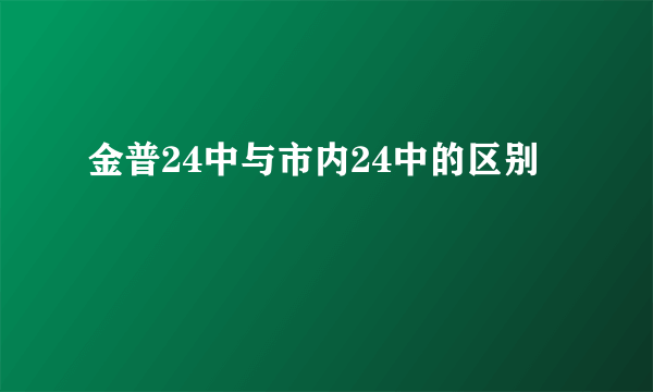 金普24中与市内24中的区别