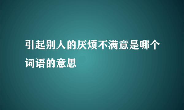 引起别人的厌烦不满意是哪个词语的意思
