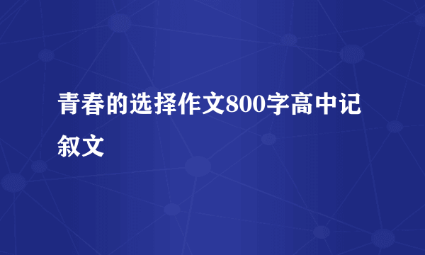 青春的选择作文800字高中记叙文