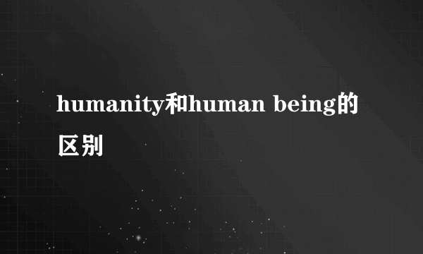 humanity和human being的区别