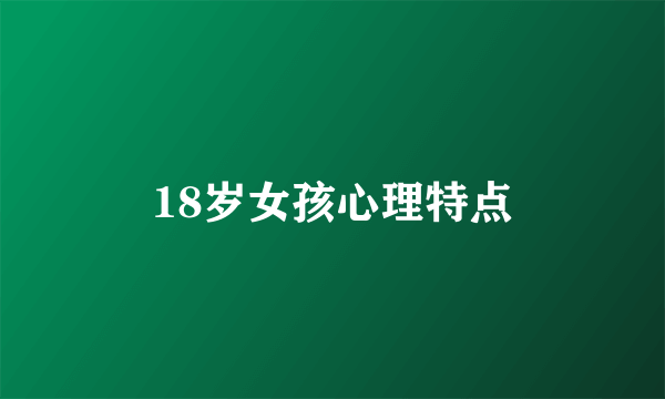18岁女孩心理特点