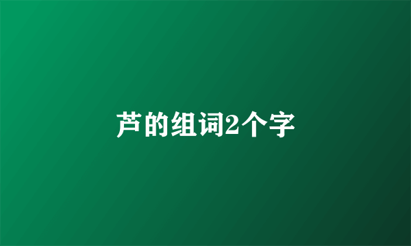 芦的组词2个字