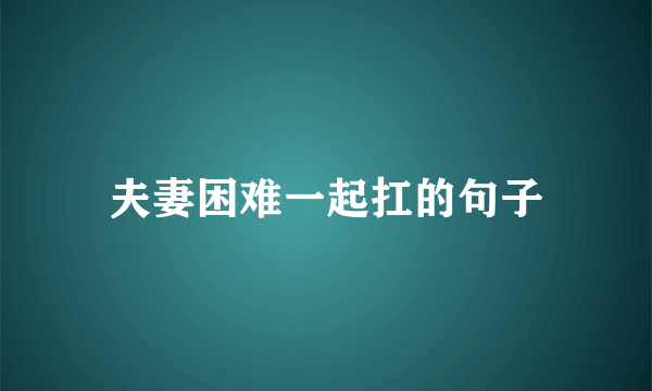 夫妻困难一起扛的句子