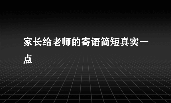 家长给老师的寄语简短真实一点