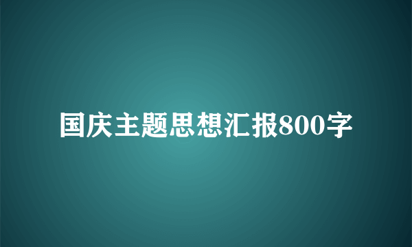 国庆主题思想汇报800字