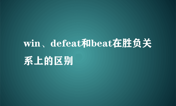 win、defeat和beat在胜负关系上的区别