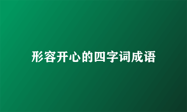 形容开心的四字词成语