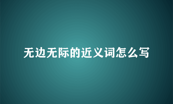 无边无际的近义词怎么写