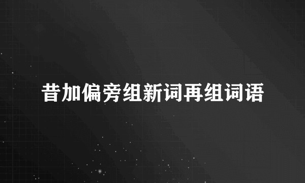 昔加偏旁组新词再组词语