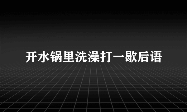 开水锅里洗澡打一歇后语