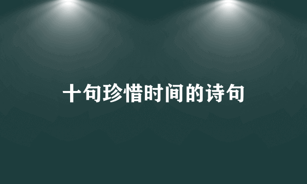 十句珍惜时间的诗句