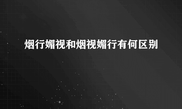 烟行媚视和烟视媚行有何区别