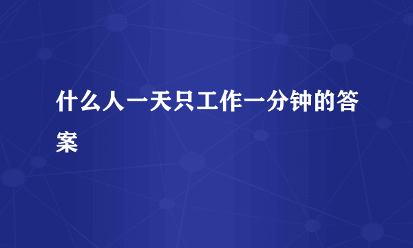 什么人一天只工作一分钟的答案
