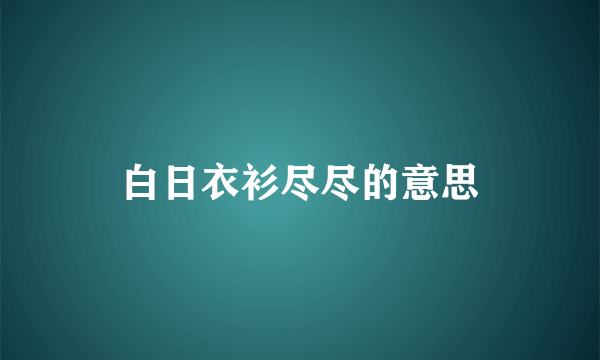 白日衣衫尽尽的意思