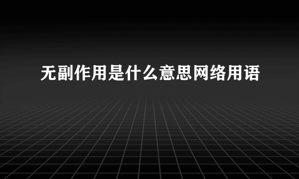 无副作用是什么意思网络用语