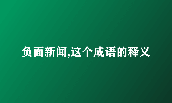 负面新闻,这个成语的释义