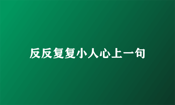 反反复复小人心上一句
